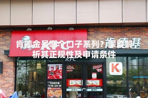 肯德金是哪个口子系列？深度解析其正规性及申请条件