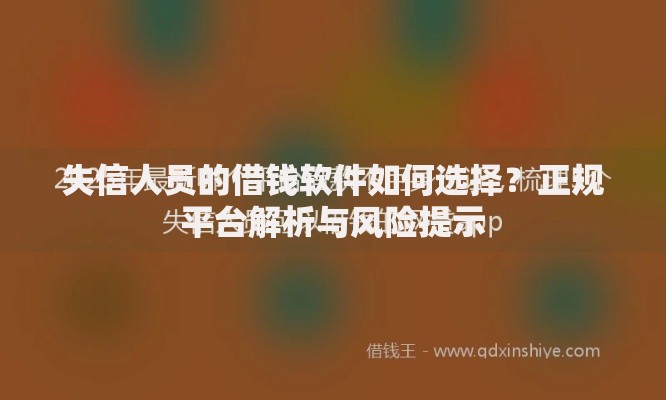 失信人员的借钱软件如何选择？正规平台解析与风险提示