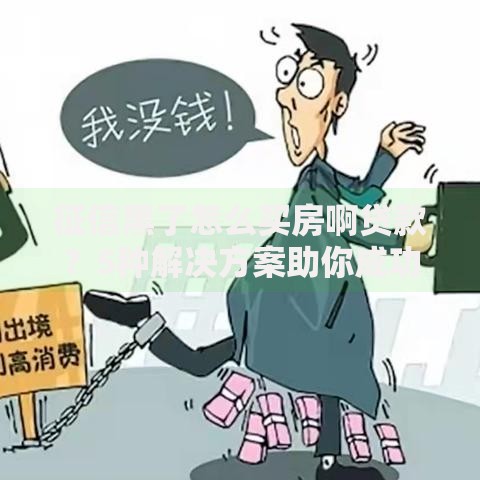 征信黑了怎么买房啊贷款？5种解决方案助你成功申请房贷