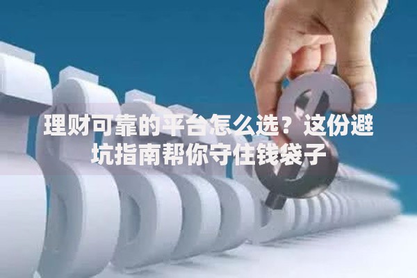 理财可靠的平台怎么选？这份避坑指南帮你守住钱袋子