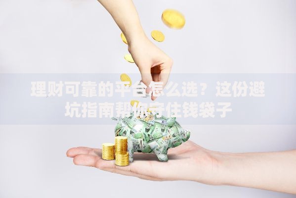 理财可靠的平台怎么选？这份避坑指南帮你守住钱袋子