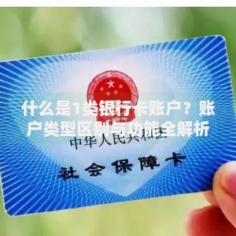 什么是1类银行卡账户？账户类型区别与功能全解析