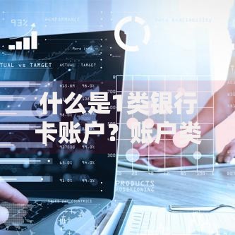 什么是1类银行卡账户？账户类型区别与功能全解析