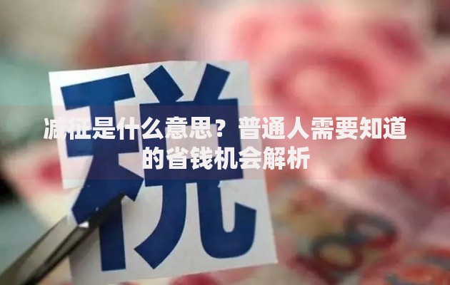 减征是什么意思？普通人需要知道的省钱机会解析