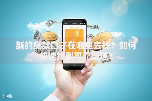 新的贷款口子在哪里去找？如何快速找到可靠渠道？