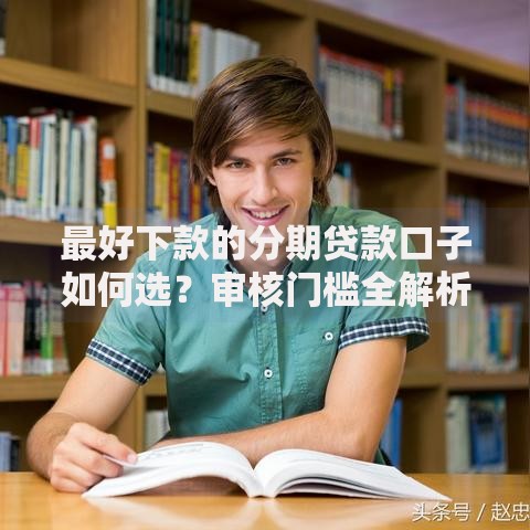 最好下款的分期贷款口子如何选？审核门槛全解析