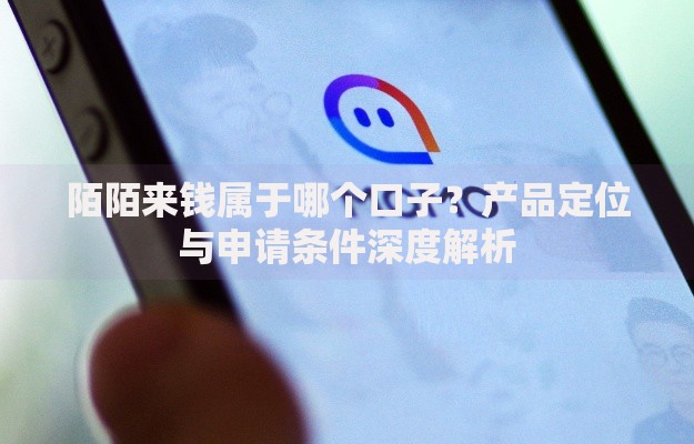陌陌来钱属于哪个口子？产品定位与申请条件深度解析