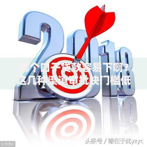 哪个口子贷款容易下啊？这几种渠道审批快门槛低