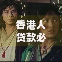 香港人贷款必过口子：高效过审策略与可靠渠道解析