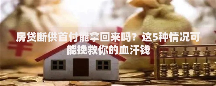 房贷断供首付能拿回来吗？这5种情况可能挽救你的血汗钱