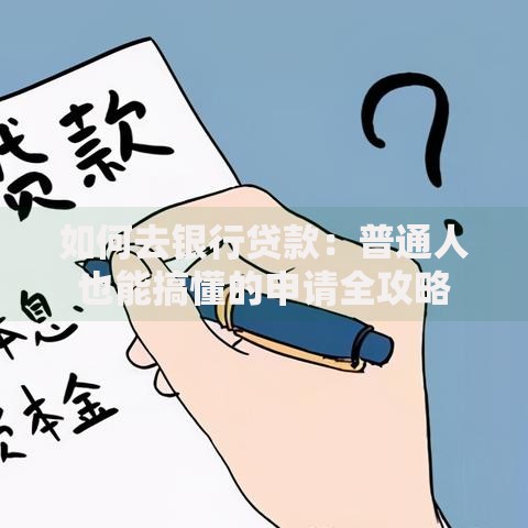 如何去银行贷款：普通人也能搞懂的申请全攻略