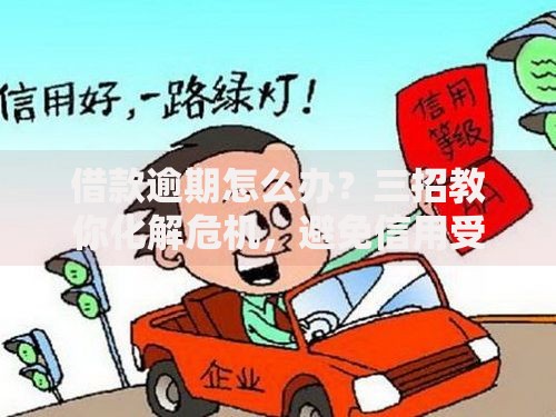 借款逾期怎么办？三招教你化解危机，避免信用受损！