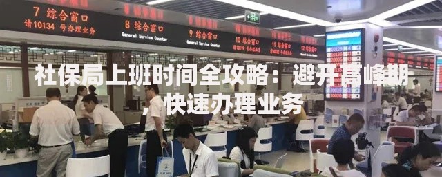 社保局上班时间全攻略：避开高峰期，快速办理业务