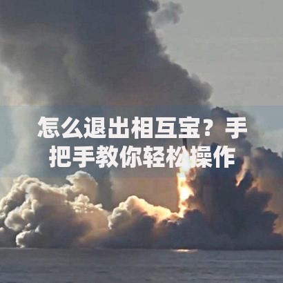 怎么退出相互宝？手把手教你轻松操作