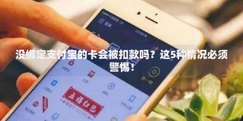 没绑定支付宝的卡会被扣款吗？这5种情况必须警惕！