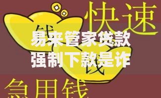 易来管家贷款强制下款是诈骗吗？用户遭遇后如何应对