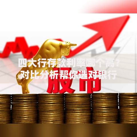 四大行存款利率哪个高？对比分析帮你选对银行