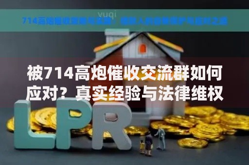被714高炮催收交流群如何应对？真实经验与法律维权指南