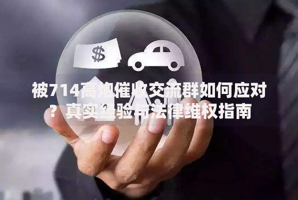 被714高炮催收交流群如何应对？真实经验与法律维权指南