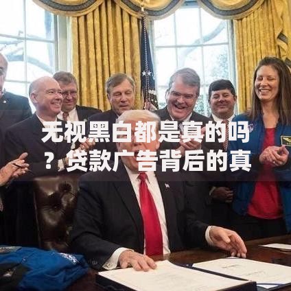无视黑白都是真的吗？贷款广告背后的真相揭秘