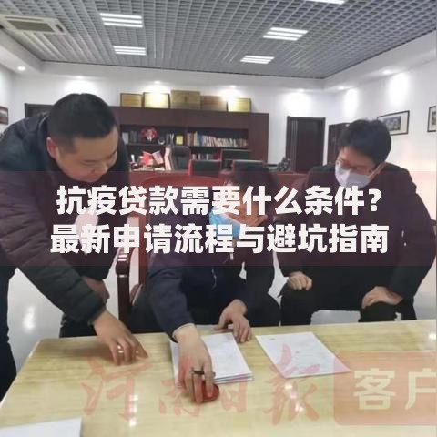 抗疫贷款需要什么条件？最新申请流程与避坑指南