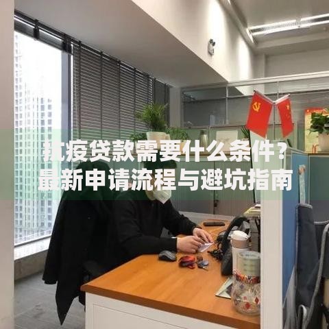 抗疫贷款需要什么条件？最新申请流程与避坑指南