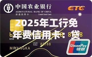 2025年工行免年费信用卡：贷款功能与权益深度解析