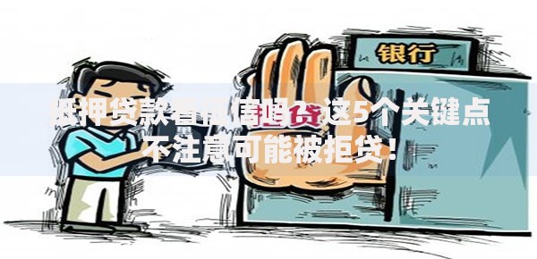 抵押贷款看征信吗？这5个关键点不注意可能被拒贷！