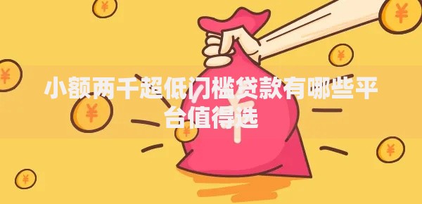 小额两千超低门槛贷款有哪些平台值得选
