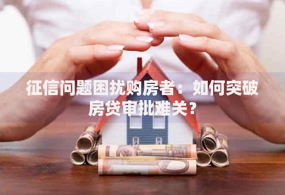 征信问题困扰购房者：如何突破房贷审批难关？