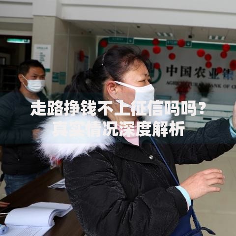 走路挣钱不上征信吗吗？真实情况深度解析