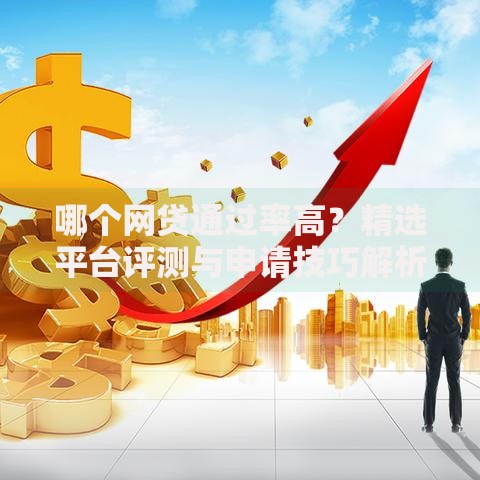 哪个网贷通过率高？精选平台评测与申请技巧解析
