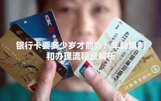 银行卡要多少岁才能办？年龄限制和办理流程全解析