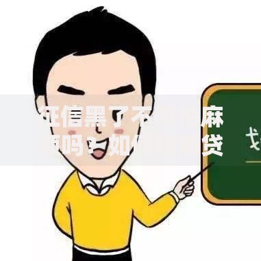 征信黑了不用怕麻烦吗？如何破解贷款难题