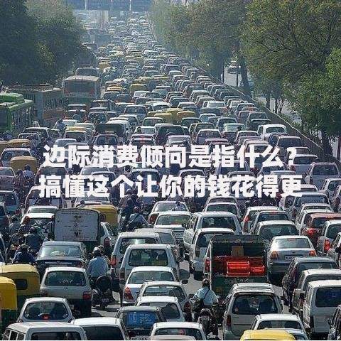 边际消费倾向是指什么？搞懂这个让你的钱花得更值！