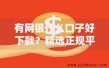 有网银什么口子好下款？精选正规平台与申请攻略