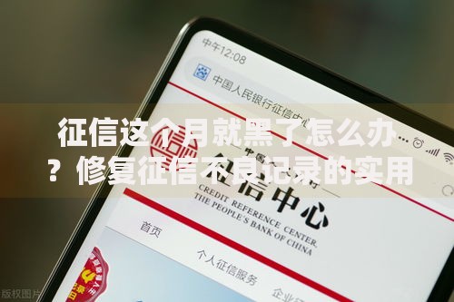 征信这个月就黑了怎么办？修复征信不良记录的实用方法