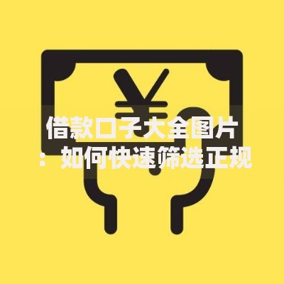 借款口子大全图片：如何快速筛选正规借贷渠道？