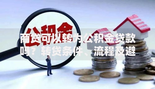 商贷可以转为公积金贷款吗？转贷条件、流程及避坑指南