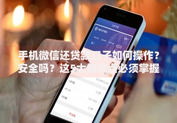 手机微信还贷款口子如何操作？安全吗？这5大知识点必须掌握