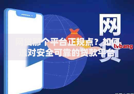 网贷那个平台正规点？如何选对安全可靠的贷款平台
