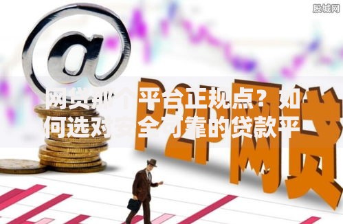 网贷那个平台正规点？如何选对安全可靠的贷款平台