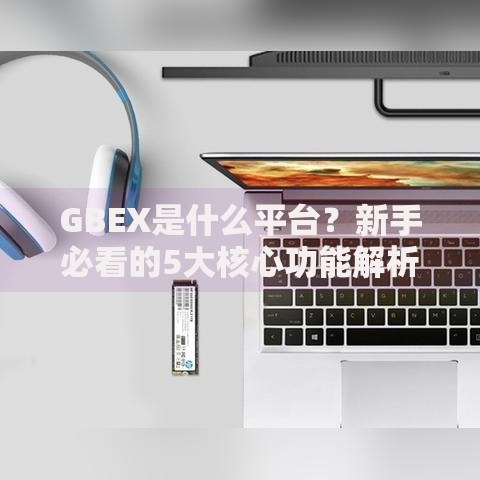 GBEX是什么平台？新手必看的5大核心功能解析