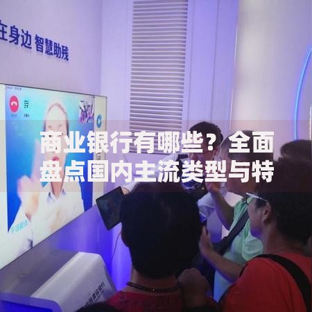 商业银行有哪些？全面盘点国内主流类型与特色服务