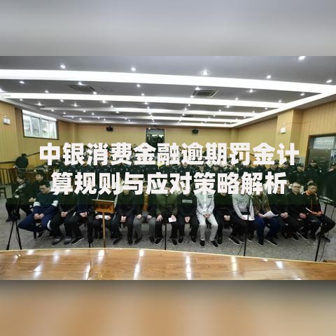 中银消费金融逾期罚金计算规则与应对策略解析
