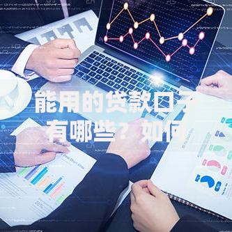 能用的贷款口子有哪些?如何选择安全可靠渠道 能用的贷款口子有哪些?如何选择安全可靠渠道