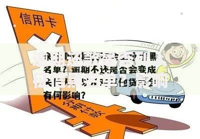 逾期还款是否列入征信黑名单？影响与应对全解析