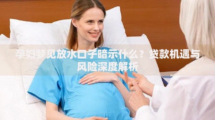 孕妇梦见放水口子暗示什么？贷款机遇与风险深度解析