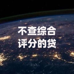 不查综合评分的贷款app2025正规平台深度解析