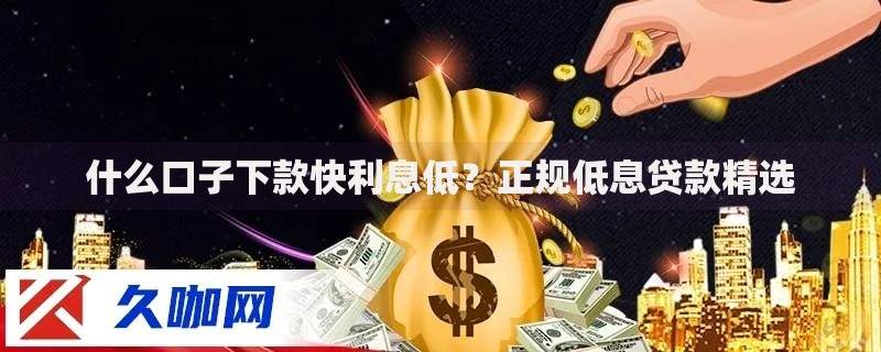 什么口子下款快利息低？正规低息贷款精选